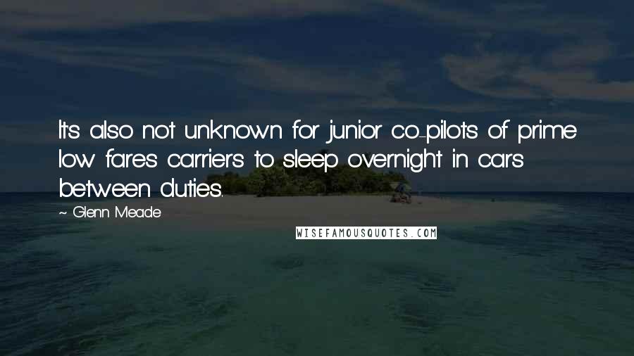 Glenn Meade Quotes: It's also not unknown for junior co-pilots of prime low fares carriers to sleep overnight in cars between duties.