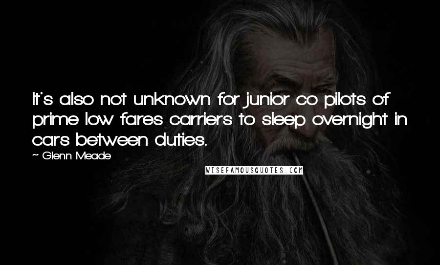 Glenn Meade Quotes: It's also not unknown for junior co-pilots of prime low fares carriers to sleep overnight in cars between duties.