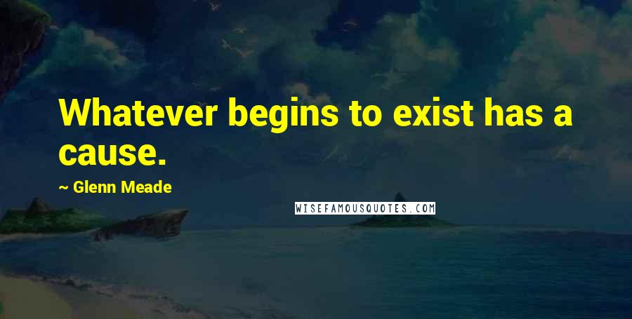 Glenn Meade Quotes: Whatever begins to exist has a cause.