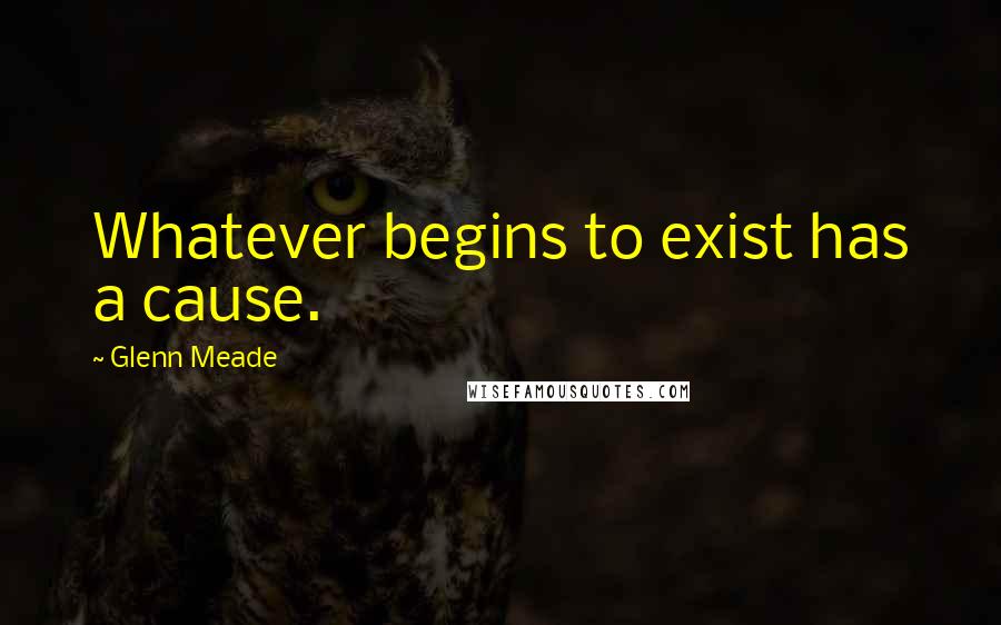 Glenn Meade Quotes: Whatever begins to exist has a cause.