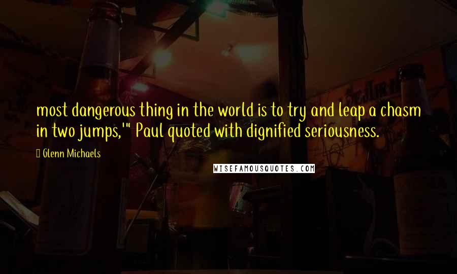 Glenn Michaels Quotes: most dangerous thing in the world is to try and leap a chasm in two jumps,'" Paul quoted with dignified seriousness.