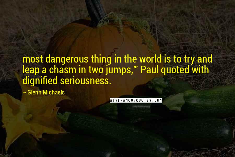 Glenn Michaels Quotes: most dangerous thing in the world is to try and leap a chasm in two jumps,'" Paul quoted with dignified seriousness.