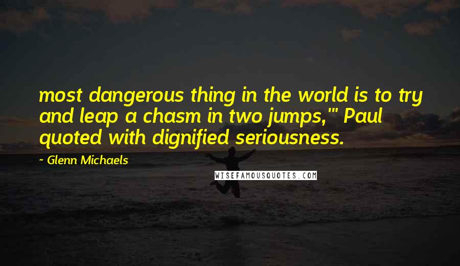 Glenn Michaels Quotes: most dangerous thing in the world is to try and leap a chasm in two jumps,'" Paul quoted with dignified seriousness.