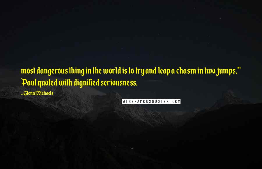 Glenn Michaels Quotes: most dangerous thing in the world is to try and leap a chasm in two jumps,'" Paul quoted with dignified seriousness.