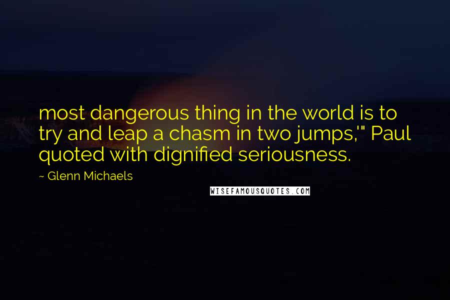 Glenn Michaels Quotes: most dangerous thing in the world is to try and leap a chasm in two jumps,'" Paul quoted with dignified seriousness.