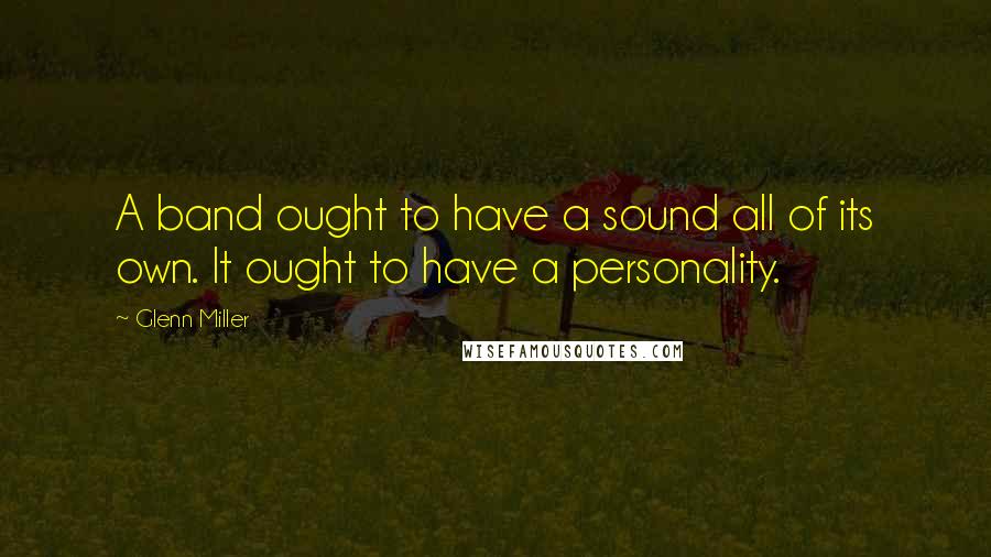 Glenn Miller Quotes: A band ought to have a sound all of its own. It ought to have a personality.