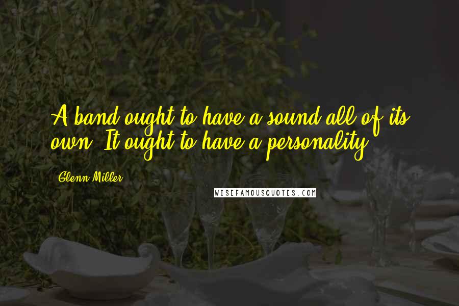 Glenn Miller Quotes: A band ought to have a sound all of its own. It ought to have a personality.