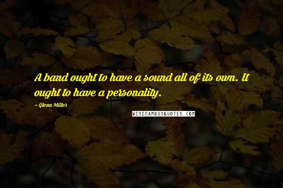 Glenn Miller Quotes: A band ought to have a sound all of its own. It ought to have a personality.