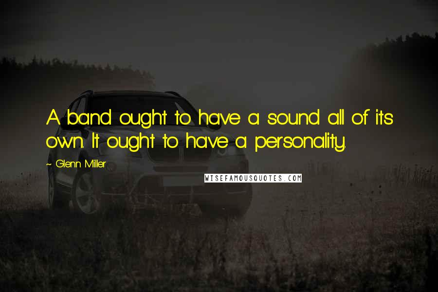 Glenn Miller Quotes: A band ought to have a sound all of its own. It ought to have a personality.