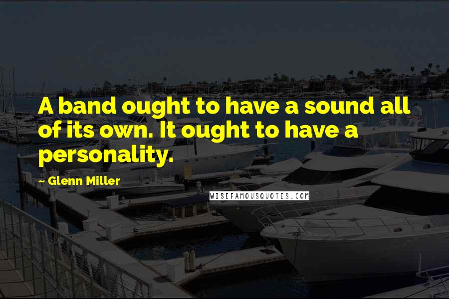 Glenn Miller Quotes: A band ought to have a sound all of its own. It ought to have a personality.