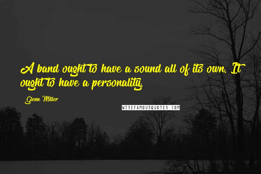 Glenn Miller Quotes: A band ought to have a sound all of its own. It ought to have a personality.