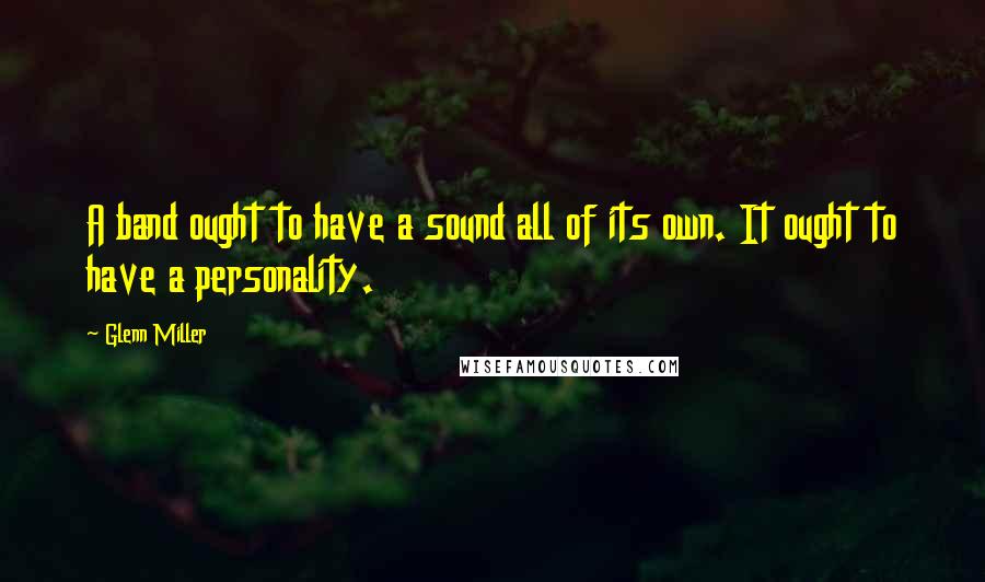 Glenn Miller Quotes: A band ought to have a sound all of its own. It ought to have a personality.