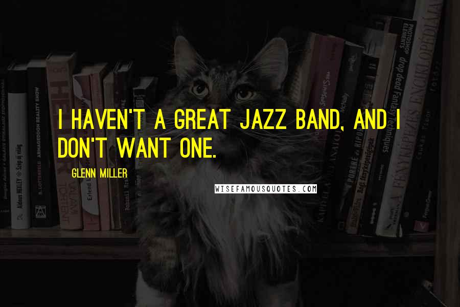 Glenn Miller Quotes: I haven't a great jazz band, and I don't want one.