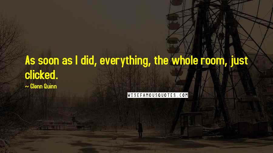 Glenn Quinn Quotes: As soon as I did, everything, the whole room, just clicked.