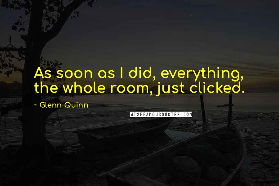 Glenn Quinn Quotes: As soon as I did, everything, the whole room, just clicked.