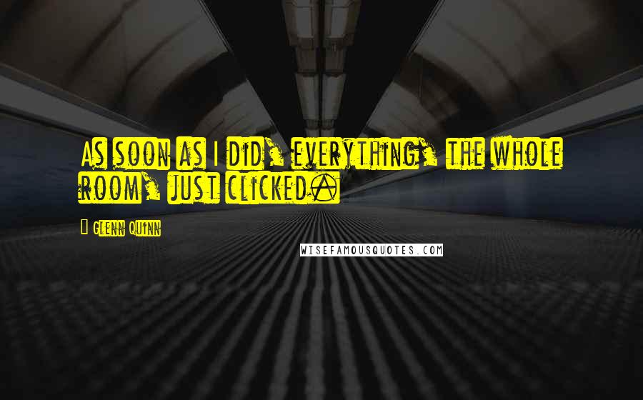 Glenn Quinn Quotes: As soon as I did, everything, the whole room, just clicked.