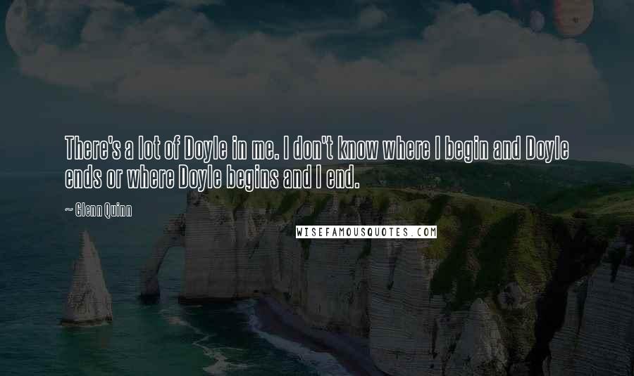 Glenn Quinn Quotes: There's a lot of Doyle in me. I don't know where I begin and Doyle ends or where Doyle begins and I end.