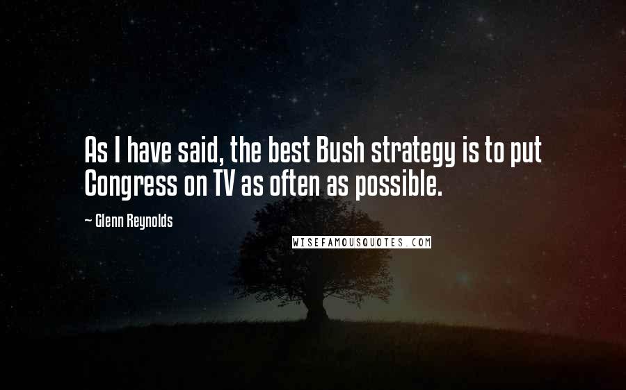 Glenn Reynolds Quotes: As I have said, the best Bush strategy is to put Congress on TV as often as possible.