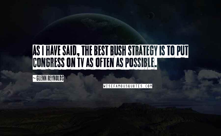 Glenn Reynolds Quotes: As I have said, the best Bush strategy is to put Congress on TV as often as possible.