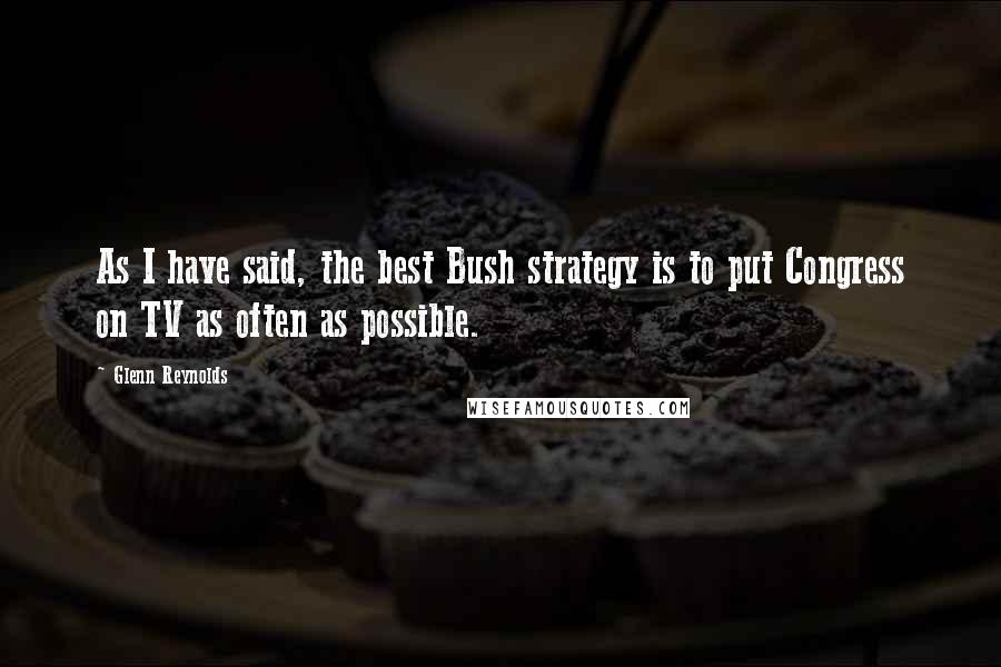 Glenn Reynolds Quotes: As I have said, the best Bush strategy is to put Congress on TV as often as possible.