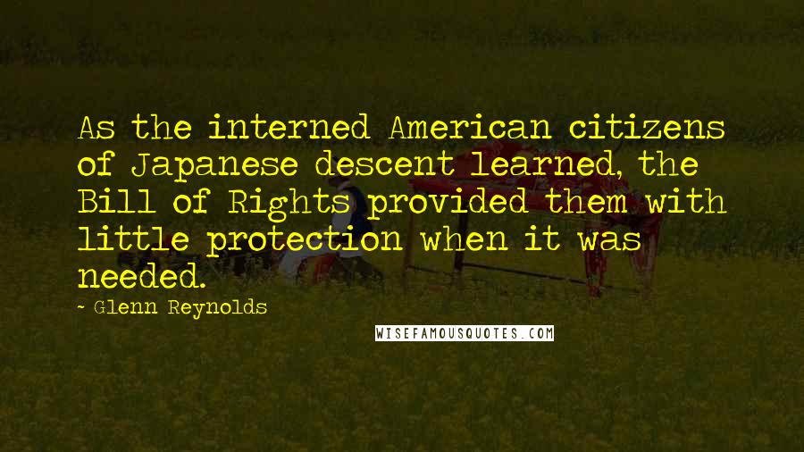 Glenn Reynolds Quotes: As the interned American citizens of Japanese descent learned, the Bill of Rights provided them with little protection when it was needed.