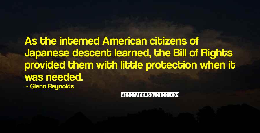 Glenn Reynolds Quotes: As the interned American citizens of Japanese descent learned, the Bill of Rights provided them with little protection when it was needed.