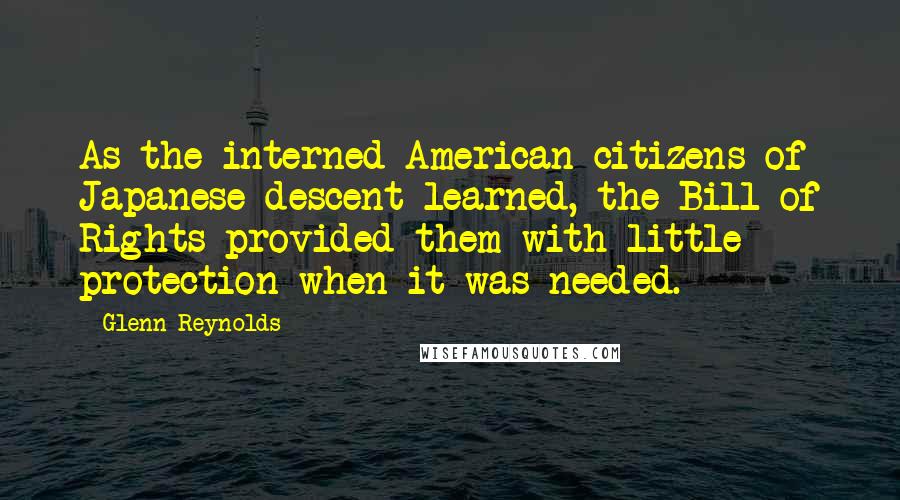 Glenn Reynolds Quotes: As the interned American citizens of Japanese descent learned, the Bill of Rights provided them with little protection when it was needed.