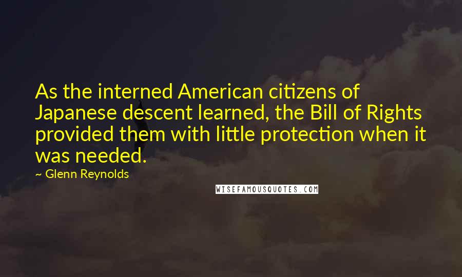 Glenn Reynolds Quotes: As the interned American citizens of Japanese descent learned, the Bill of Rights provided them with little protection when it was needed.