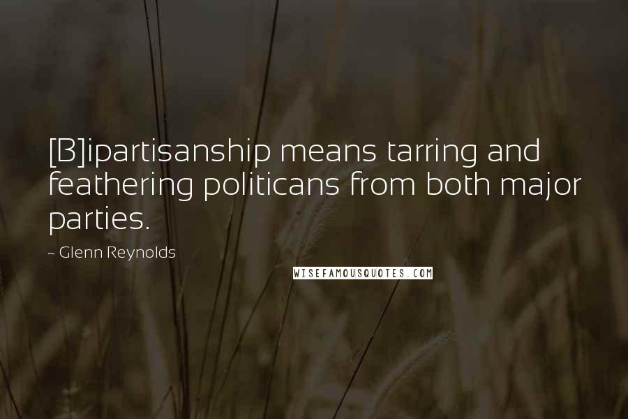 Glenn Reynolds Quotes: [B]ipartisanship means tarring and feathering politicans from both major parties.