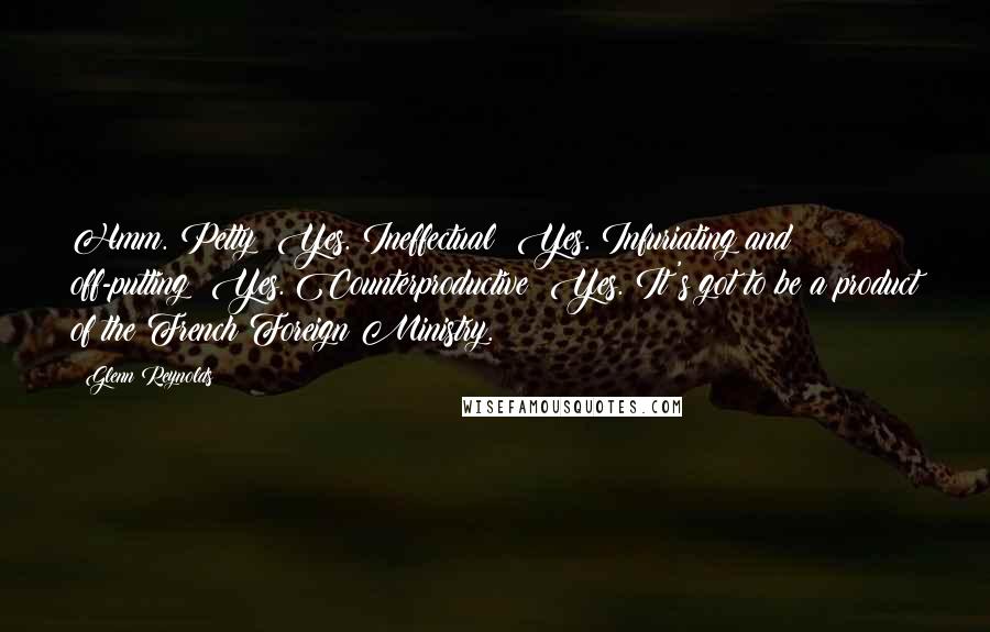 Glenn Reynolds Quotes: Hmm. Petty? Yes. Ineffectual? Yes. Infuriating and off-putting? Yes. Counterproductive? Yes. It's got to be a product of the French Foreign Ministry.