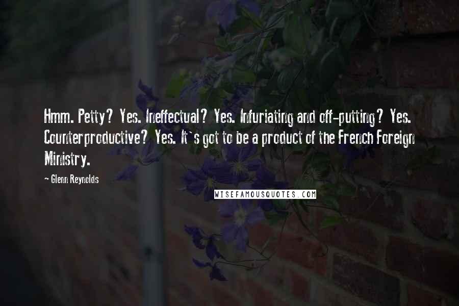 Glenn Reynolds Quotes: Hmm. Petty? Yes. Ineffectual? Yes. Infuriating and off-putting? Yes. Counterproductive? Yes. It's got to be a product of the French Foreign Ministry.