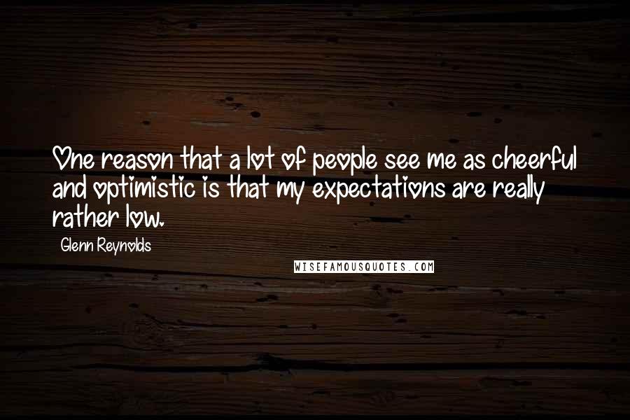 Glenn Reynolds Quotes: One reason that a lot of people see me as cheerful and optimistic is that my expectations are really rather low.