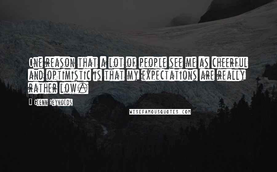 Glenn Reynolds Quotes: One reason that a lot of people see me as cheerful and optimistic is that my expectations are really rather low.