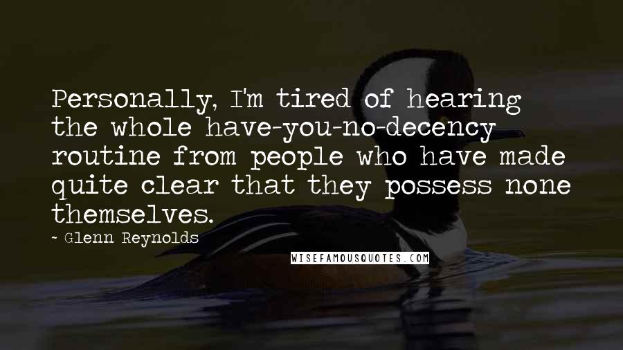 Glenn Reynolds Quotes: Personally, I'm tired of hearing the whole have-you-no-decency routine from people who have made quite clear that they possess none themselves.