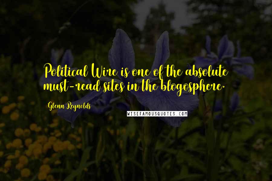 Glenn Reynolds Quotes: Political Wire is one of the absolute must-read sites in the blogosphere.