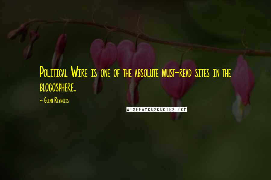 Glenn Reynolds Quotes: Political Wire is one of the absolute must-read sites in the blogosphere.