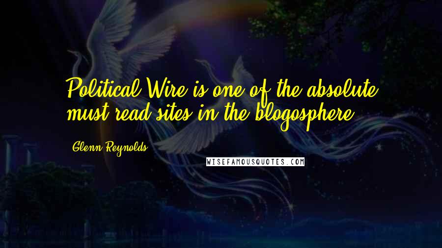 Glenn Reynolds Quotes: Political Wire is one of the absolute must-read sites in the blogosphere.