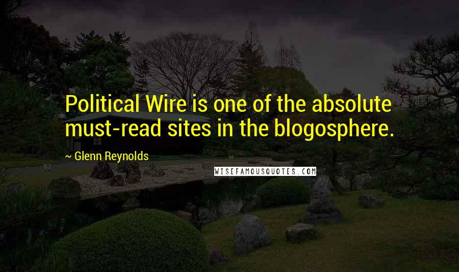 Glenn Reynolds Quotes: Political Wire is one of the absolute must-read sites in the blogosphere.