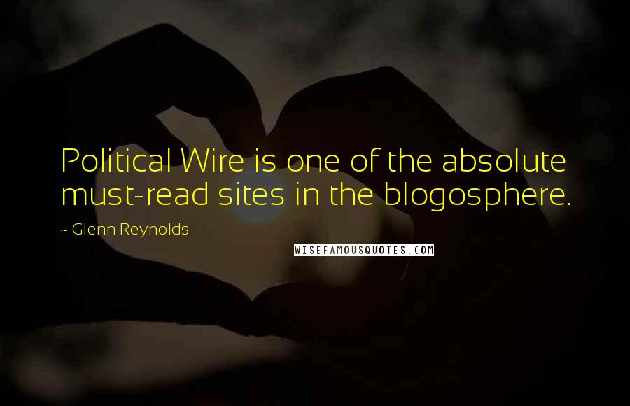 Glenn Reynolds Quotes: Political Wire is one of the absolute must-read sites in the blogosphere.