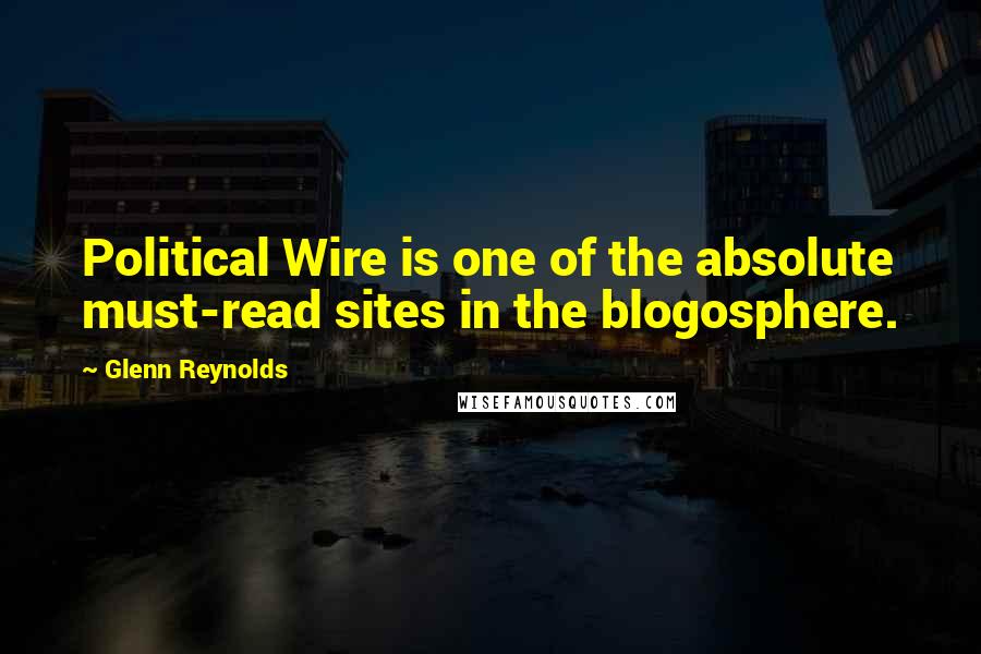 Glenn Reynolds Quotes: Political Wire is one of the absolute must-read sites in the blogosphere.