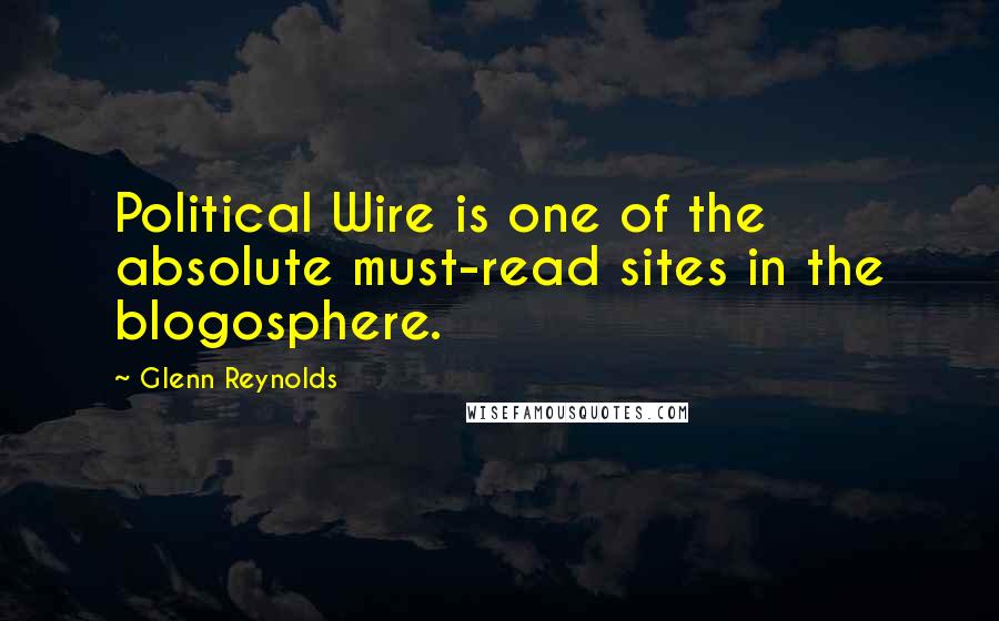 Glenn Reynolds Quotes: Political Wire is one of the absolute must-read sites in the blogosphere.