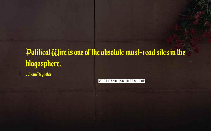 Glenn Reynolds Quotes: Political Wire is one of the absolute must-read sites in the blogosphere.