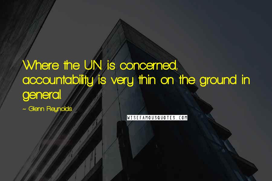 Glenn Reynolds Quotes: Where the U.N. is concerned, accountability is very thin on the ground in general.