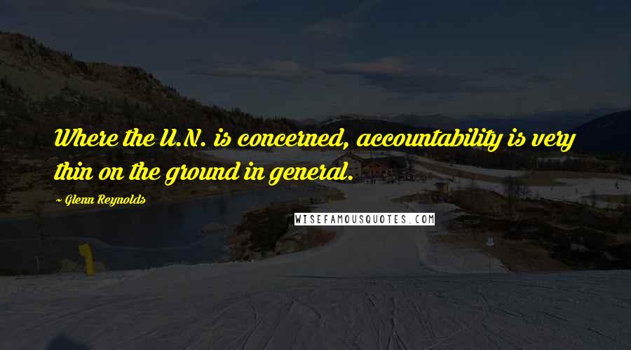 Glenn Reynolds Quotes: Where the U.N. is concerned, accountability is very thin on the ground in general.