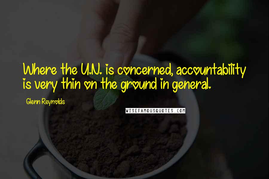 Glenn Reynolds Quotes: Where the U.N. is concerned, accountability is very thin on the ground in general.