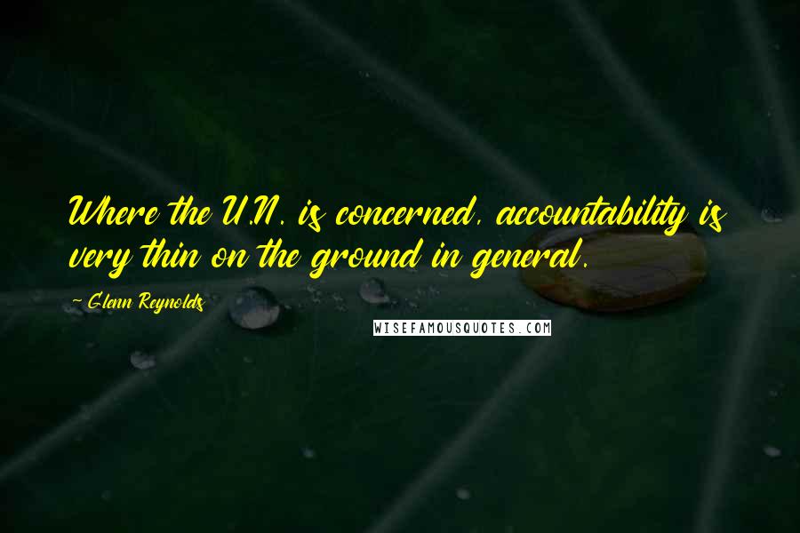 Glenn Reynolds Quotes: Where the U.N. is concerned, accountability is very thin on the ground in general.