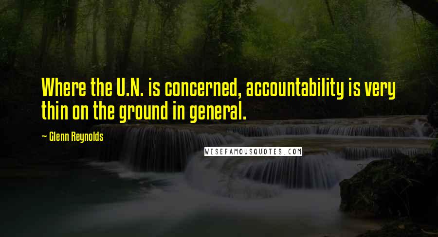 Glenn Reynolds Quotes: Where the U.N. is concerned, accountability is very thin on the ground in general.