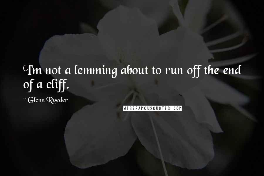 Glenn Roeder Quotes: I'm not a lemming about to run off the end of a cliff.