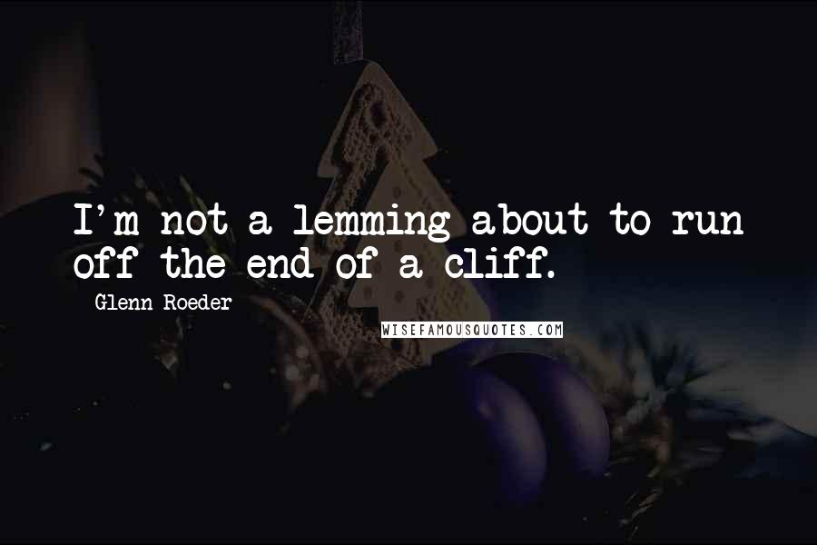 Glenn Roeder Quotes: I'm not a lemming about to run off the end of a cliff.