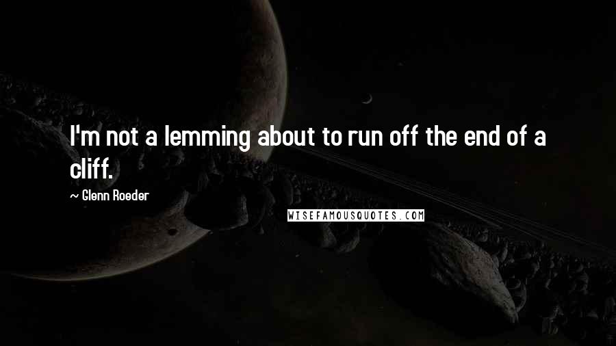 Glenn Roeder Quotes: I'm not a lemming about to run off the end of a cliff.